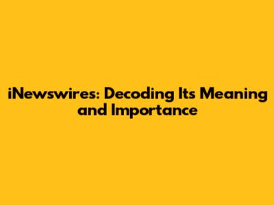 iNewswires: Decoding Its Meaning and Importance