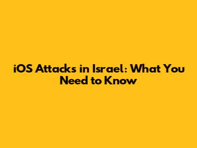 iOS Attacks in Israel: What You Need to Know