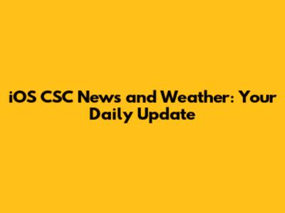 iOS CSC News and Weather: Your Daily Update