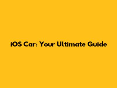 iOS Car: Your Ultimate Guide