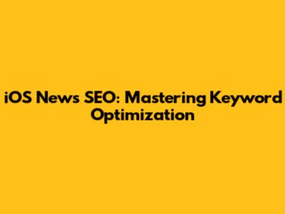 iOS News SEO: Mastering Keyword Optimization