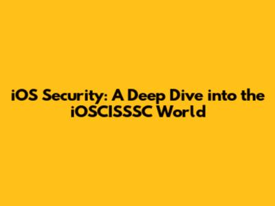 iOS Security: A Deep Dive into the iOSCISSSC World