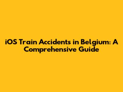 iOS Train Accidents in Belgium: A Comprehensive Guide