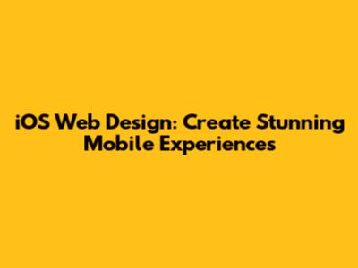 iOS Web Design: Create Stunning Mobile Experiences