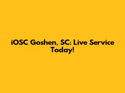 iOSC Goshen, SC: Live Service Today!