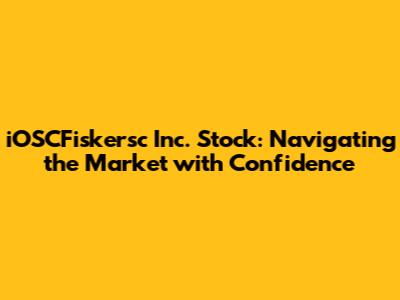 iOSCFiskersc Inc. Stock: Navigating the Market with Confidence