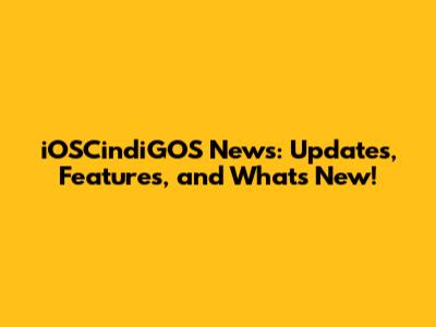 iOSCindiGOS News: Updates, Features, and What's New!