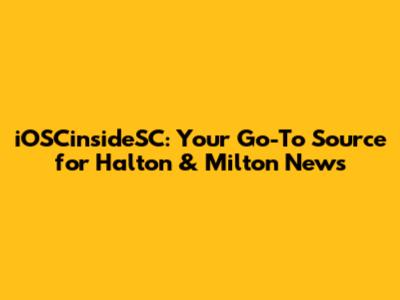 iOSCinsideSC: Your Go-To Source for Halton & Milton News