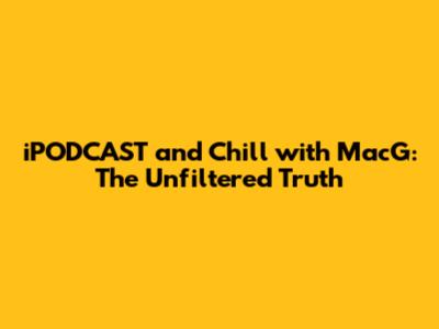 iPODCAST and Chill with MacG: The Unfiltered Truth