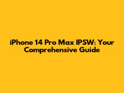 iPhone 14 Pro Max IPSW: Your Comprehensive Guide