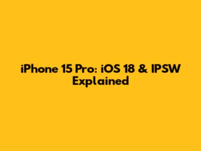iPhone 15 Pro: iOS 18 & IPSW Explained