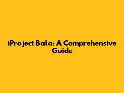 iProject Bala: A Comprehensive Guide