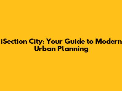 iSection City: Your Guide to Modern Urban Planning