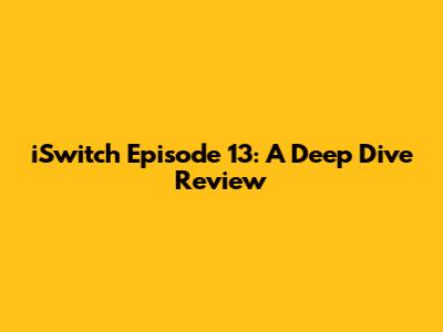 iSwitch Episode 13: A Deep Dive Review