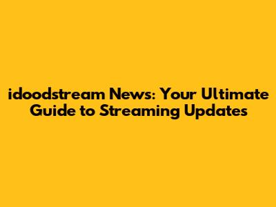 idoodstream News: Your Ultimate Guide to Streaming Updates