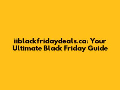iiblackfridaydeals.ca: Your Ultimate Black Friday Guide