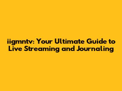 iigmntv: Your Ultimate Guide to Live Streaming and Journaling