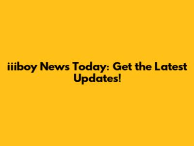 iiiboy News Today: Get the Latest Updates!