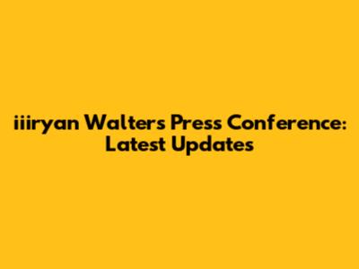 iiiryan Walters Press Conference: Latest Updates