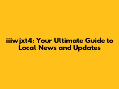 iiiwjxt4: Your Ultimate Guide to Local News and Updates