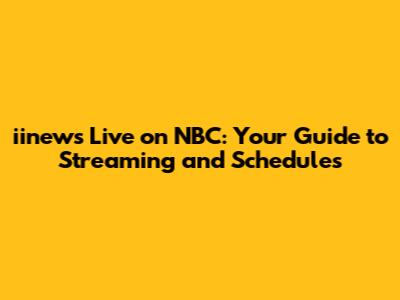 iinews Live on NBC: Your Guide to Streaming and Schedules