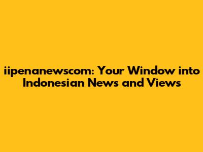 iipenanewscom: Your Window into Indonesian News and Views