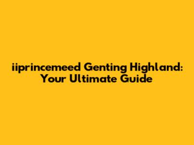 iiprincemeed Genting Highland: Your Ultimate Guide