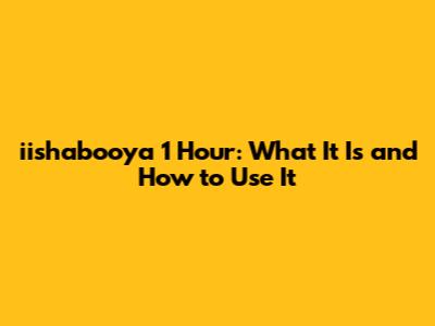 iishabooya 1 Hour: What It Is and How to Use It
