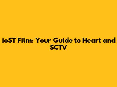 ioST Film: Your Guide to Heart and SCTV