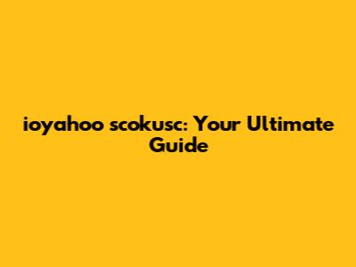 ioyahoo scokusc: Your Ultimate Guide