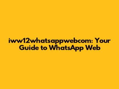 iww12whatsappwebcom: Your Guide to WhatsApp Web