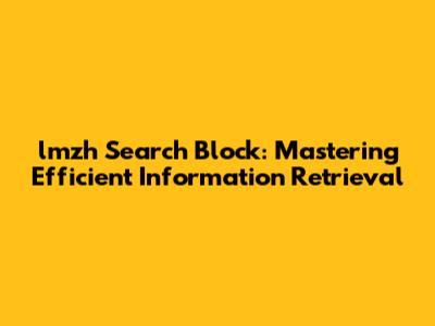 lmzh Search Block: Mastering Efficient Information Retrieval