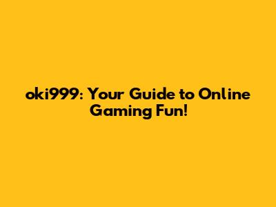 oki999: Your Guide to Online Gaming Fun!