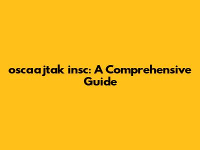 oscaajtak insc: A Comprehensive Guide