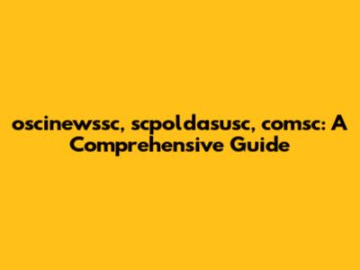 oscinewssc, scpoldasusc, comsc: A Comprehensive Guide