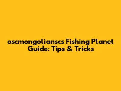 oscmongoliansc's Fishing Planet Guide: Tips & Tricks
