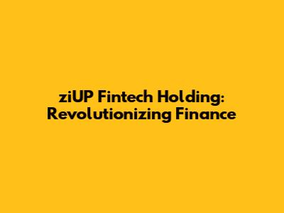 ziUP Fintech Holding: Revolutionizing Finance